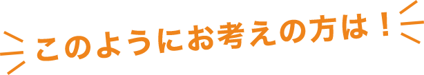 このようにお考えの方は!